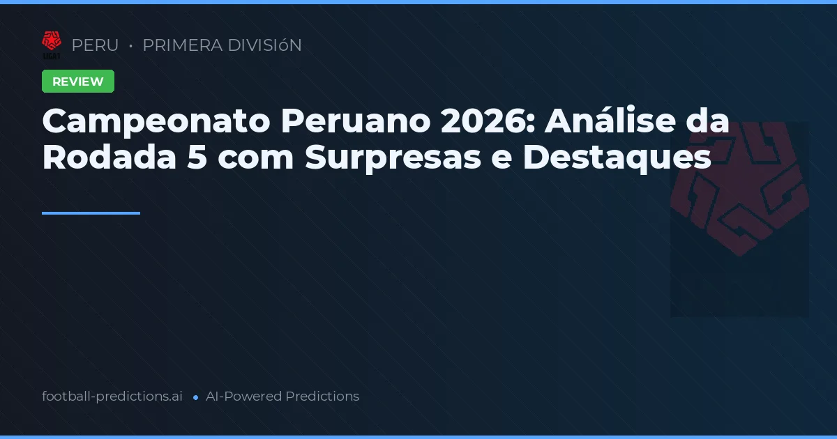 Campeonato Peruano 2026: Análise da Rodada 5 com Surpresas e Destaques