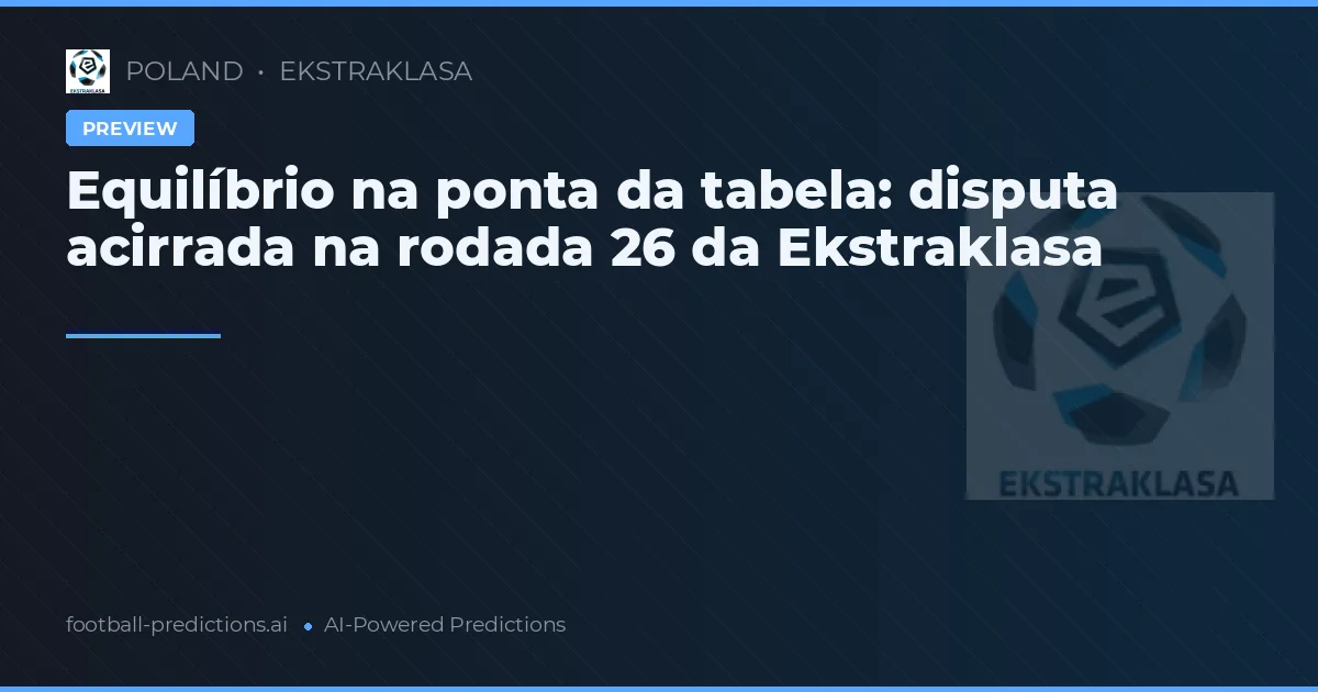 Equilíbrio na ponta da tabela: disputa acirrada na rodada 26 da Ekstraklasa