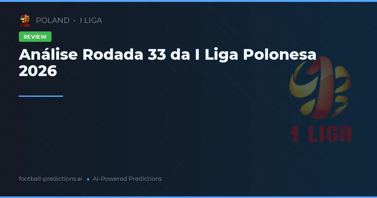 Análise Rodada 33 da I Liga Polonesa 2026