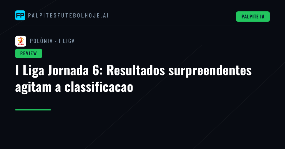 I Liga Jornada 6: Resultados surpreendentes agitam a classificacao