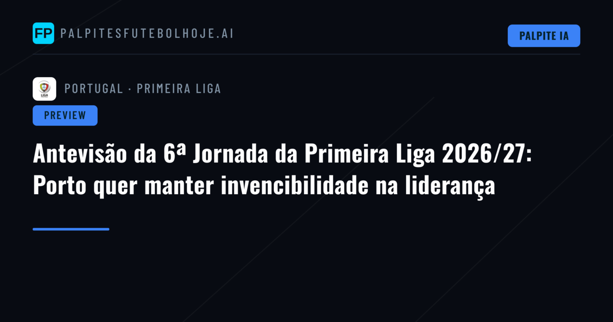 Antevisão da 6ª Jornada da Primeira Liga 2026/27: Porto quer manter invencibilidade na liderança