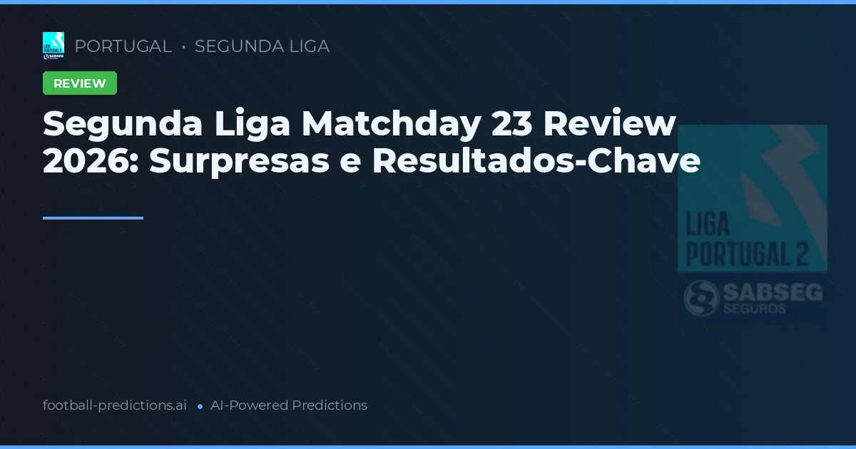 Segunda Liga Matchday 23 Review 2026: Surpresas e Resultados-Chave