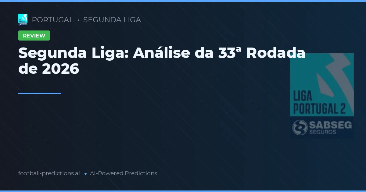 Segunda Liga: Análise da 33ª Rodada de 2026