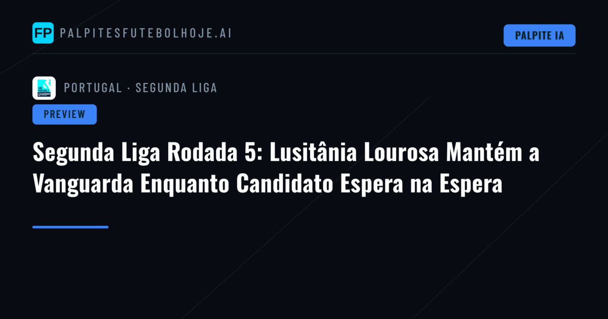 Segunda Liga Rodada 5: Lusitânia Lourosa Mantém a Vanguarda Enquanto Candidato Espera na Espera
