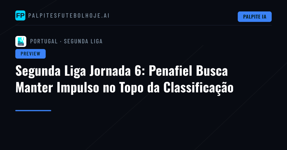 Segunda Liga Jornada 6: Penafiel Busca Manter Impulso no Topo da Classificação