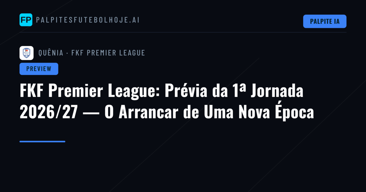 FKF Premier League: Prévia da 1ª Jornada 2026/27 — O Arrancar de Uma Nova Época