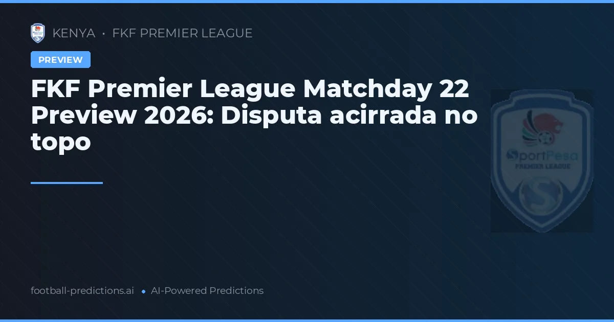 FKF Premier League Matchday 22 Preview 2026: Disputa acirrada no topo