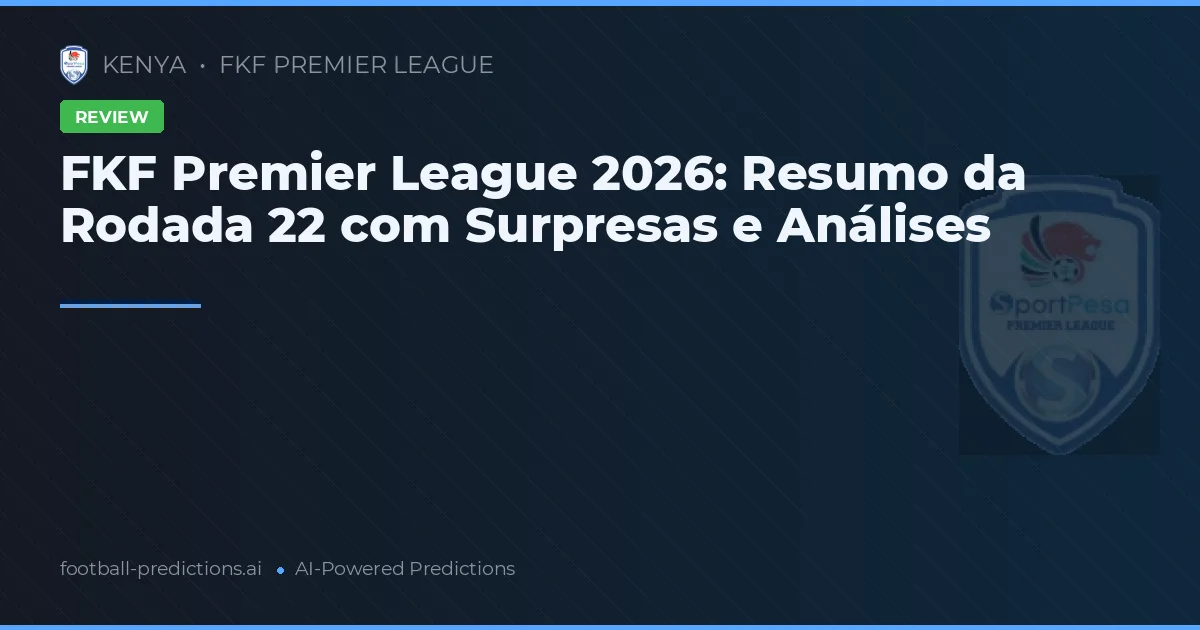 FKF Premier League 2026: Resumo da Rodada 22 com Surpresas e Análises