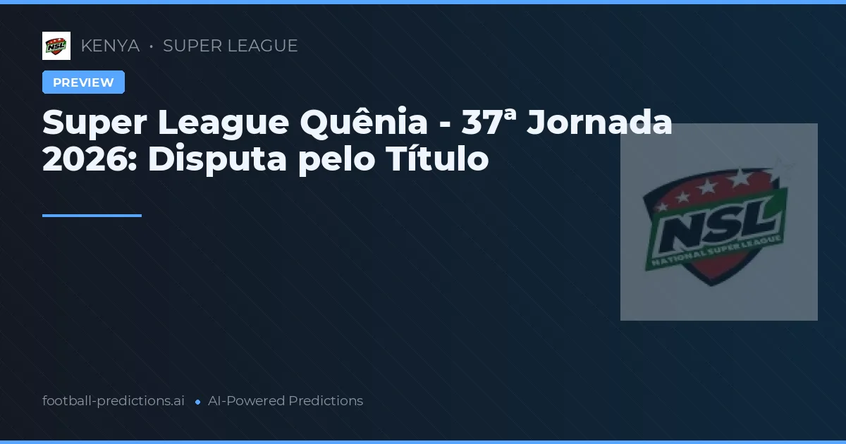 Super League Quênia - 37ª Jornada 2026: Disputa pelo Título
