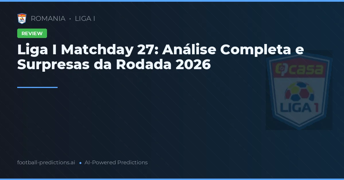 Liga I Matchday 27: Análise Completa e Surpresas da Rodada 2026