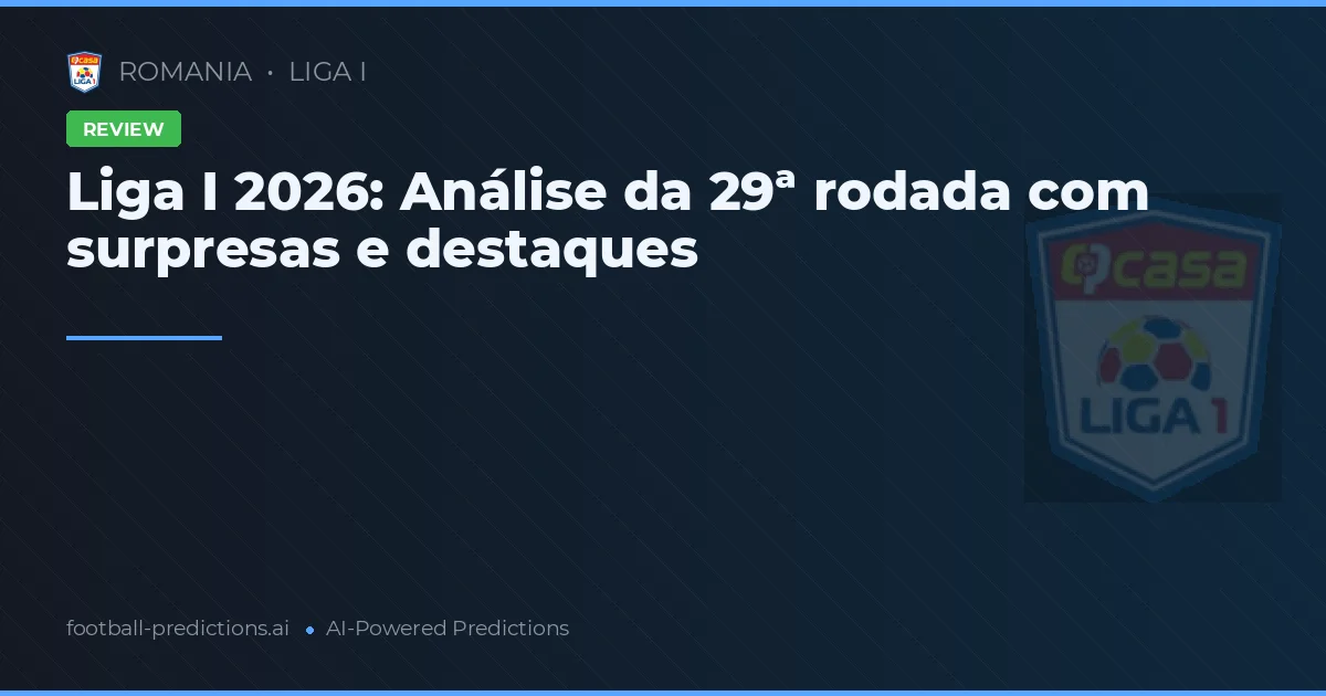 Liga I 2026: Análise da 29ª rodada com surpresas e destaques