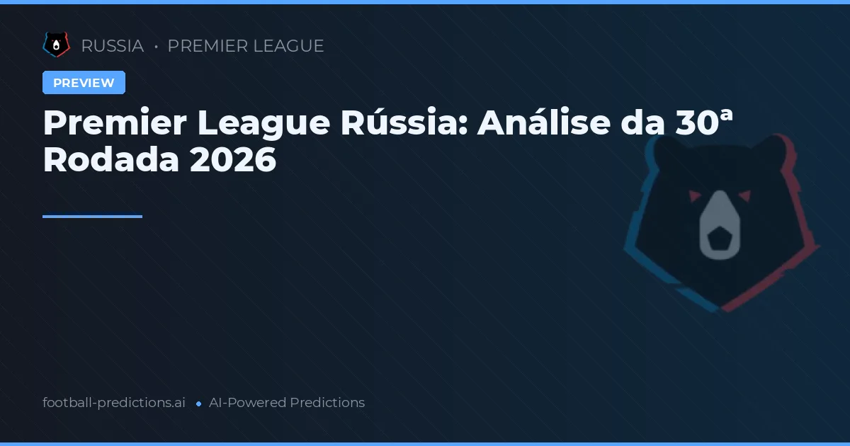Premier League Rússia: Análise da 30ª Rodada 2026
