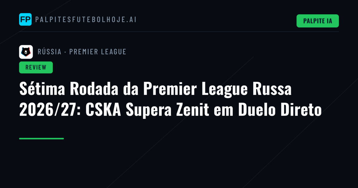 Sétima Rodada da Premier League Russa 2026/27: CSKA Supera Zenit em Duelo Direto