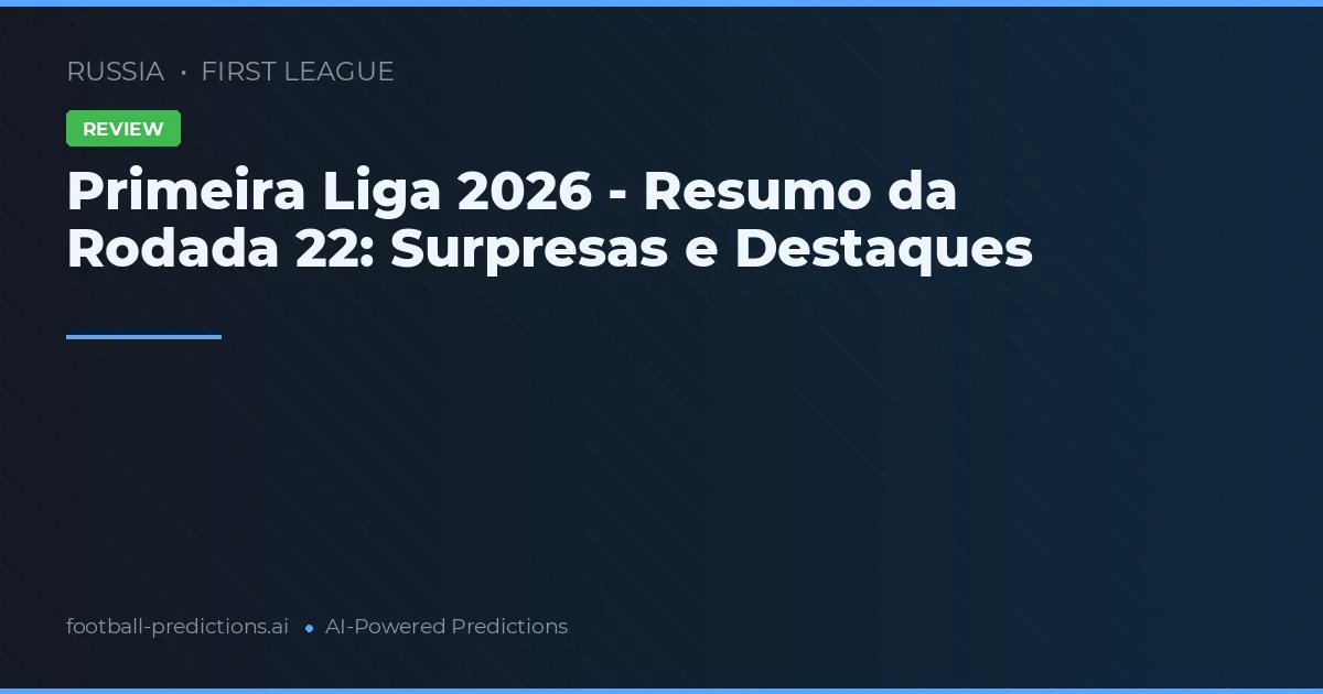 Primeira Liga 2026 - Resumo da Rodada 22: Surpresas e Destaques