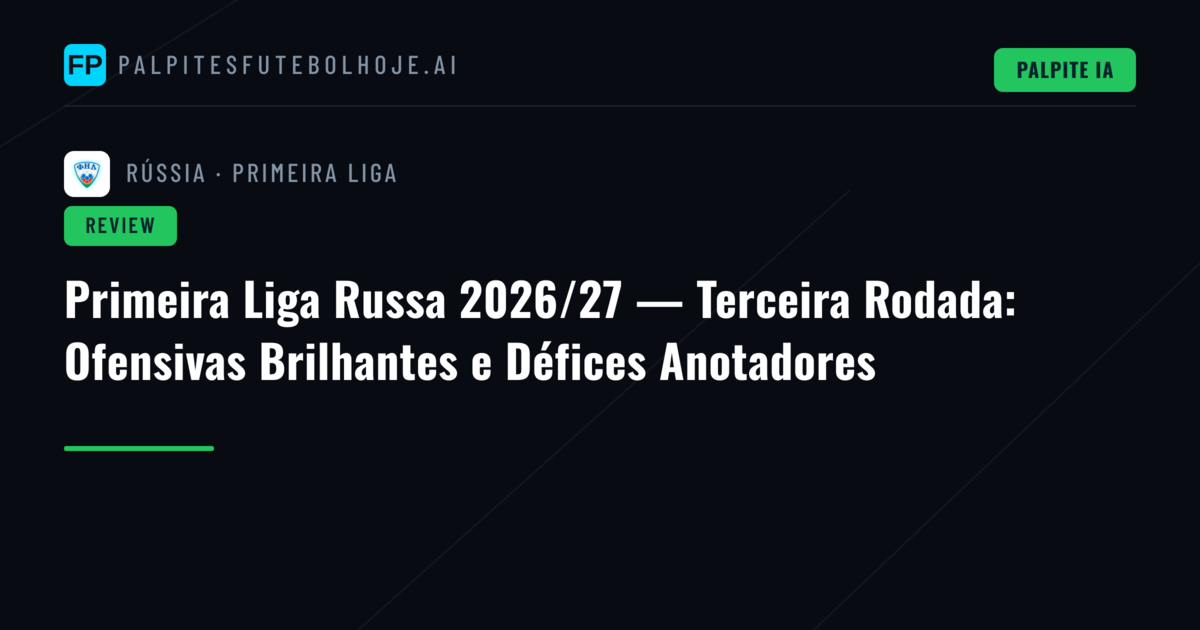 Primeira Liga Russa 2026/27 — Terceira Rodada: Ofensivas Brilhantes e Défices Anotadores