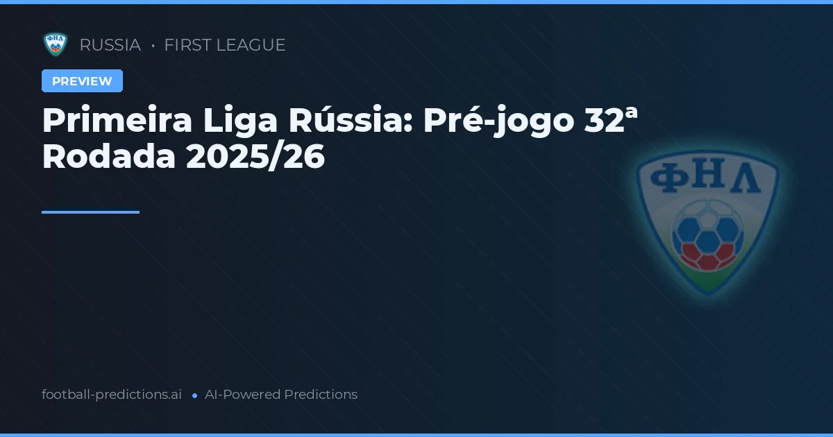 Primeira Liga Rússia: Pré-jogo 32ª Rodada 2025/26