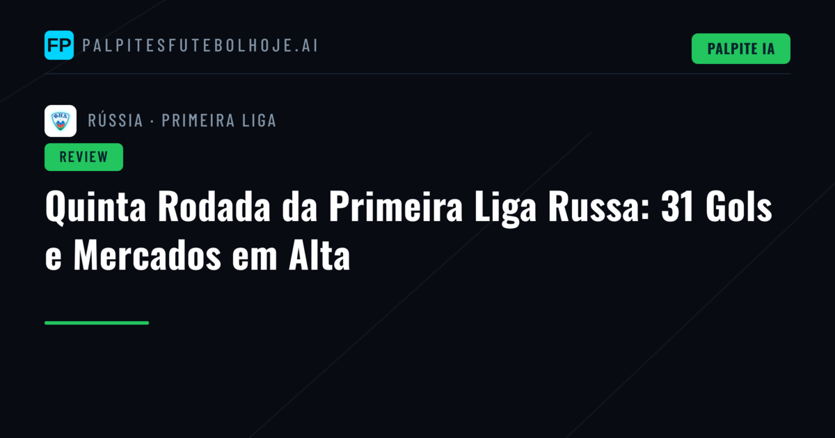 Quinta Rodada da Primeira Liga Russa: 31 Gols e Mercados em Alta