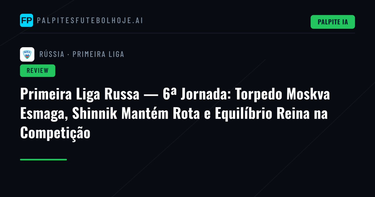 Primeira Liga Russa — 6ª Jornada: Torpedo Moskva Esmaga, Shinnik Mantém Rota e Equilíbrio Reina na Competição