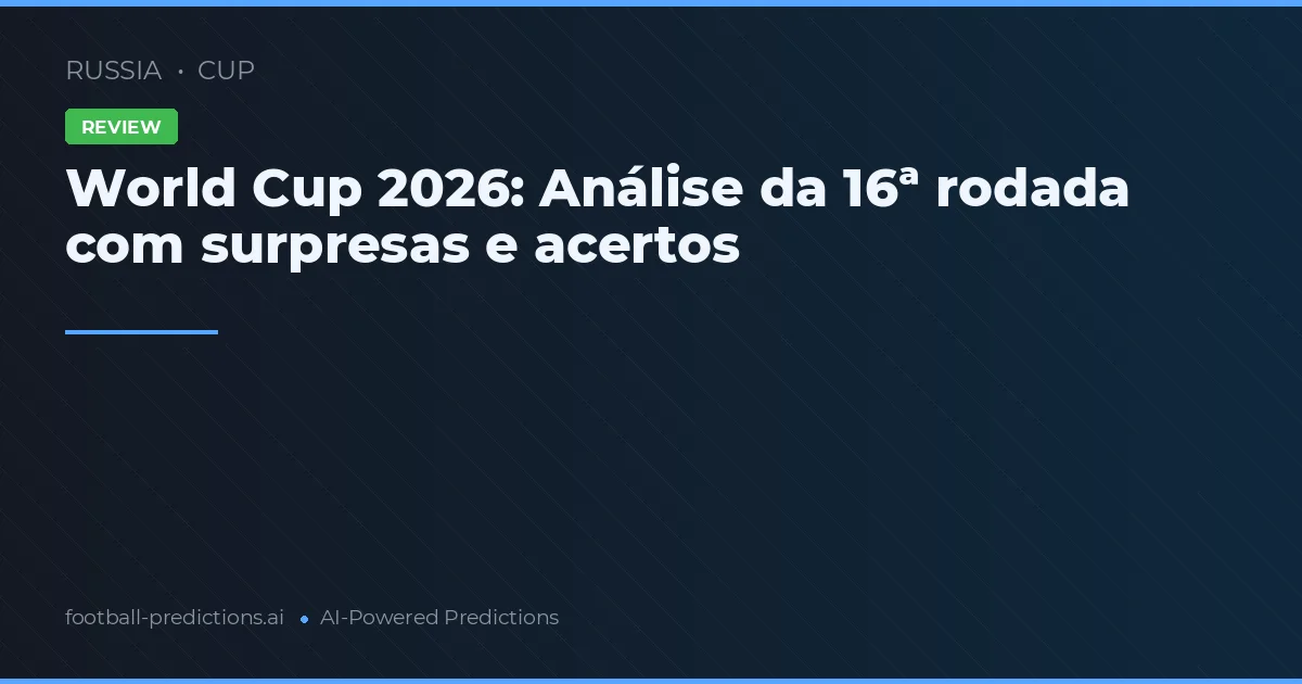 World Cup 2026: Análise da 16ª rodada com surpresas e acertos