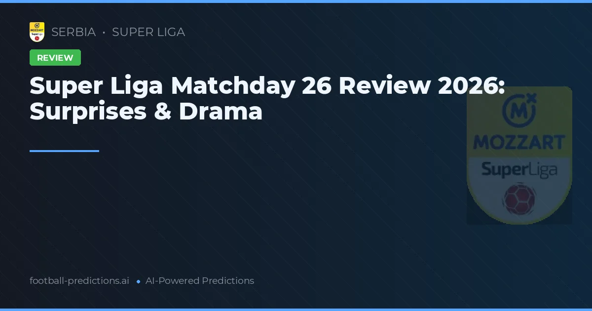 Super Liga Matchday 26 Review 2026: Surprises & Drama