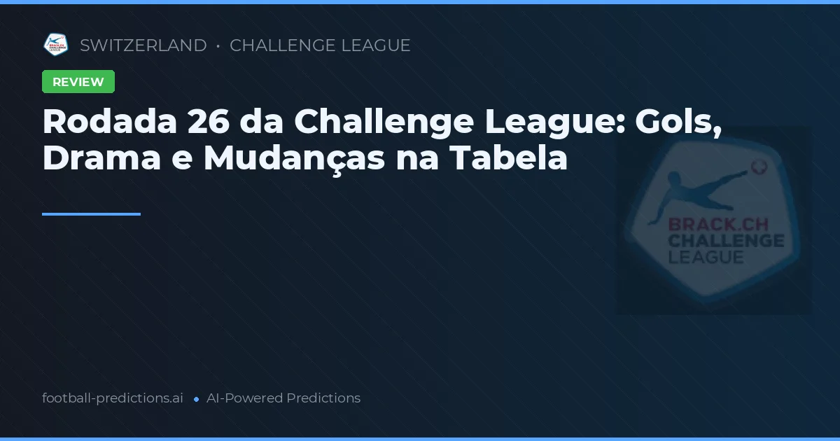 Rodada 26 da Challenge League: Gols, Drama e Mudanças na Tabela