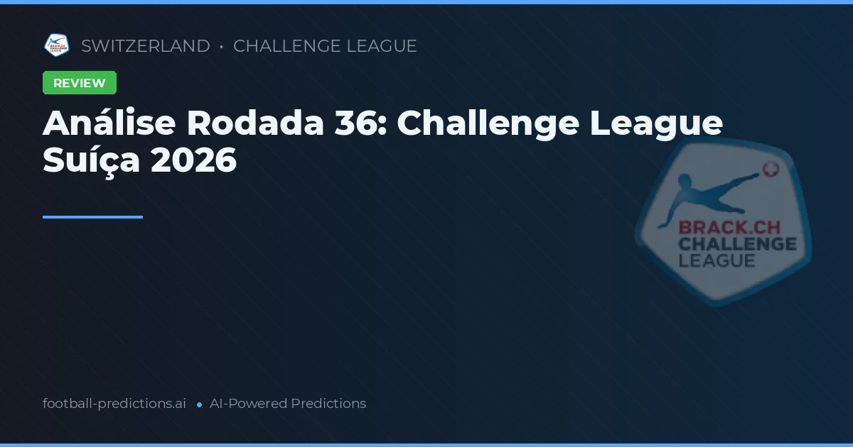 Análise Rodada 36: Challenge League Suíça 2026