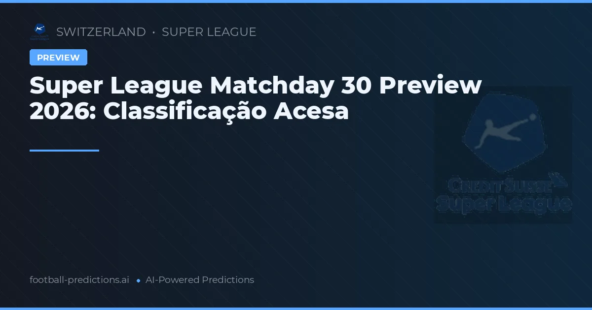 Super League Matchday 30 Preview 2026: Classificação Acesa