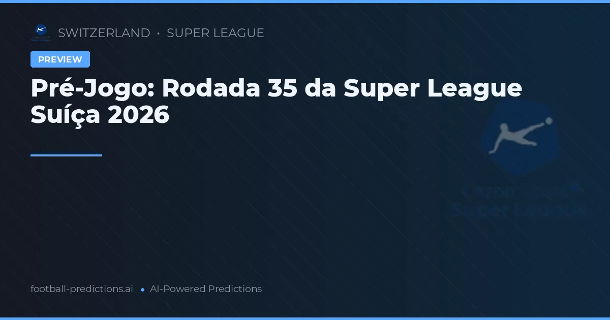Pré-Jogo: Rodada 35 da Super League Suíça 2026