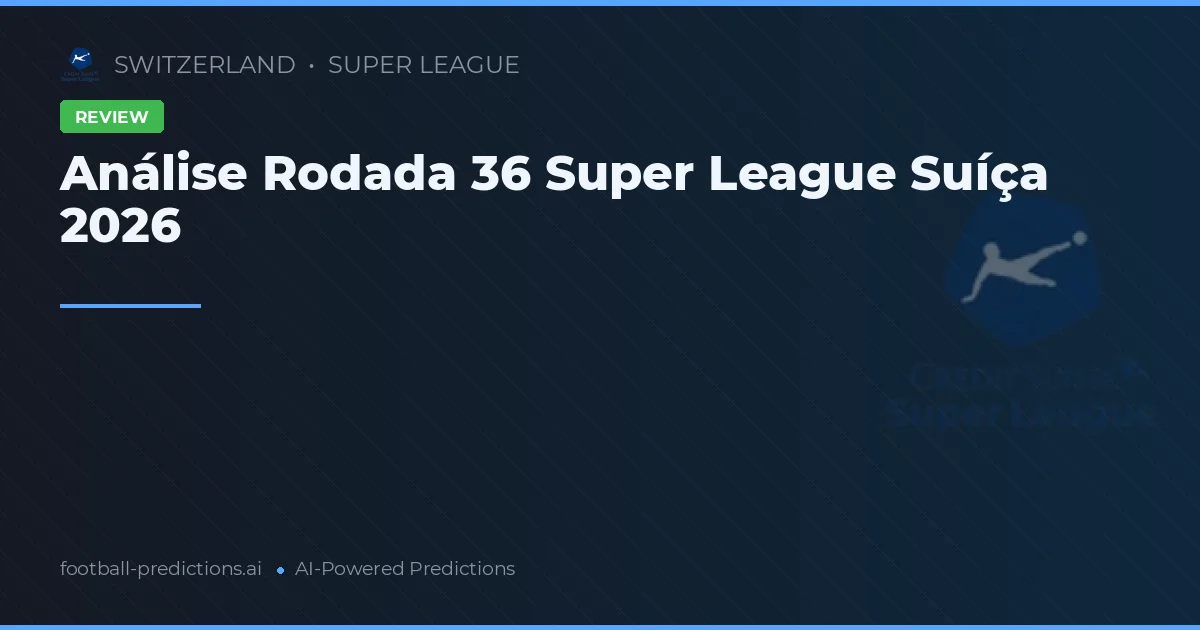 Análise Rodada 36 Super League Suíça 2026