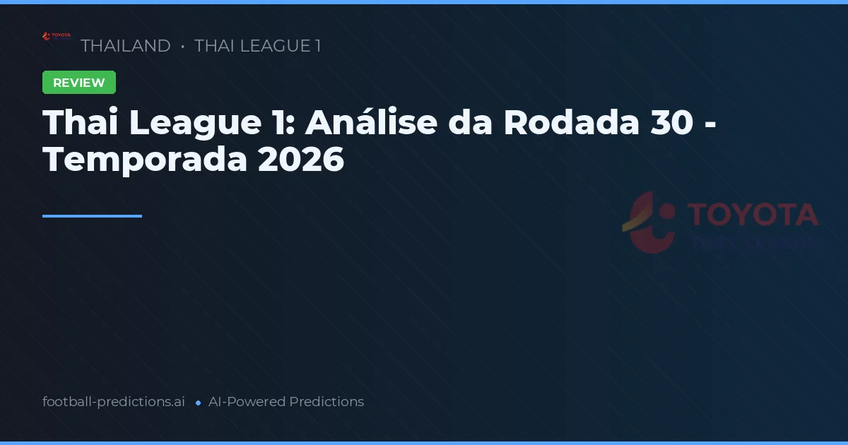 Thai League 1: Análise da Rodada 30 - Temporada 2026