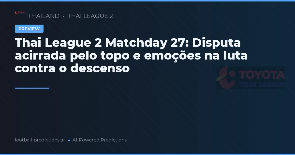 Thai League 2 Matchday 27: Disputa acirrada pelo topo e emoções na luta contra o descenso
