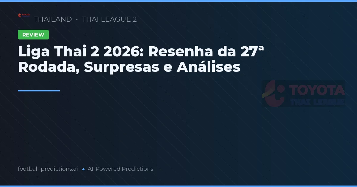 Liga Thai 2 2026: Resenha da 27ª Rodada, Surpresas e Análises