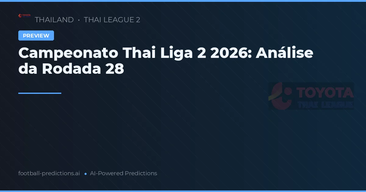 Campeonato Thai Liga 2 2026: Análise da Rodada 28