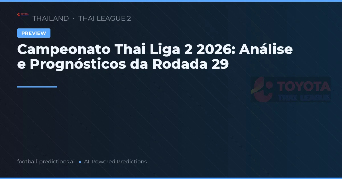 Campeonato Thai Liga 2 2026: Análise e Prognósticos da Rodada 29