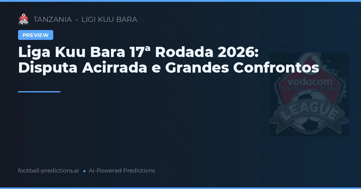 Liga Kuu Bara 17ª Rodada 2026: Disputa Acirrada e Grandes Confrontos