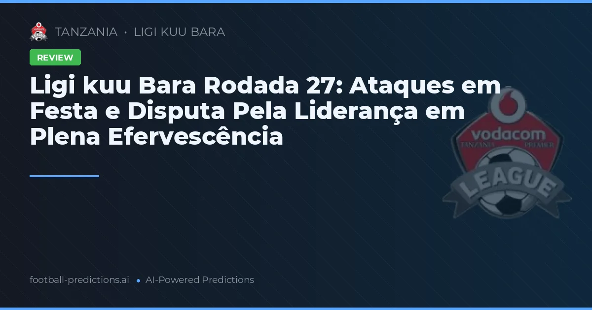 Ligi kuu Bara Rodada 27: Ataques em Festa e Disputa Pela Liderança em Plena Efervescência