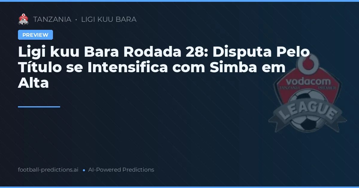 Ligi kuu Bara Rodada 28: Disputa Pelo Título se Intensifica com Simba em Alta
