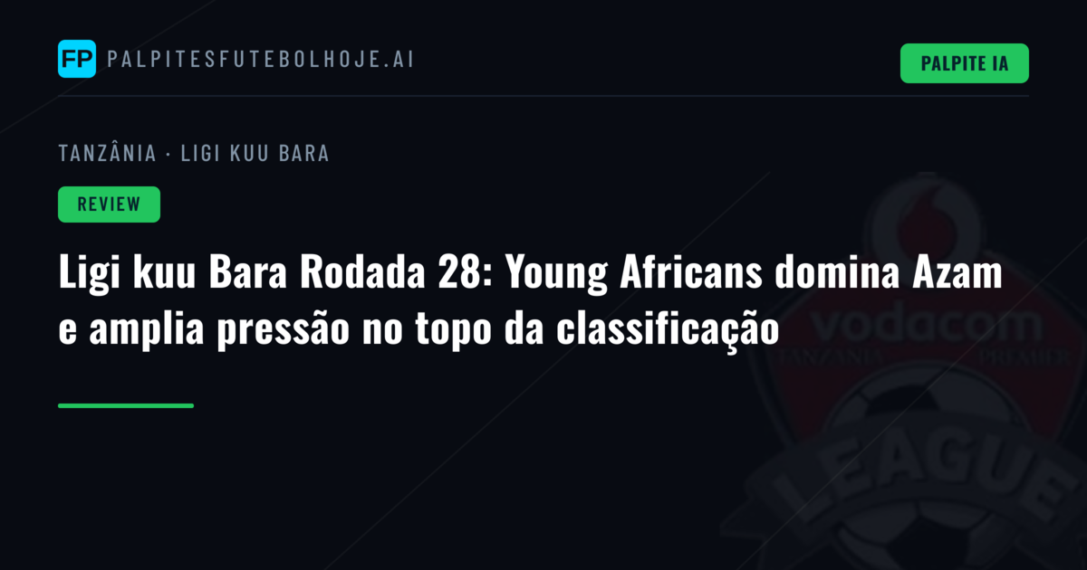 Ligi kuu Bara Rodada 28: Young Africans domina Azam e amplia pressão no topo da classificação