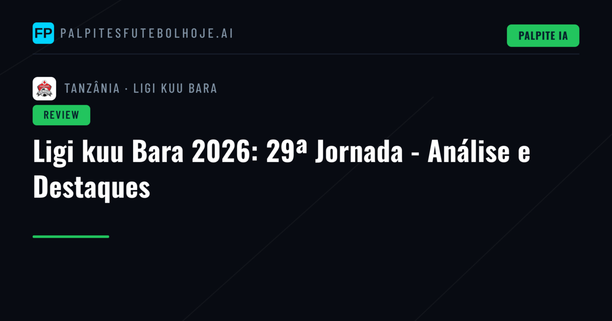 Ligi kuu Bara 2026: 29ª Jornada - Análise e Destaques