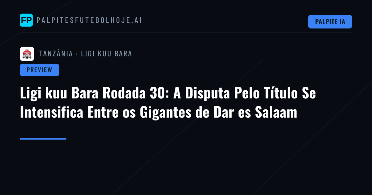 Ligi kuu Bara Rodada 30: A Disputa Pelo Título Se Intensifica Entre os Gigantes de Dar es Salaam