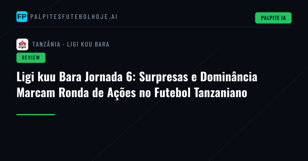 Ligi kuu Bara Jornada 6: Surpresas e Dominância Marcam Ronda de Ações no Futebol Tanzaniano