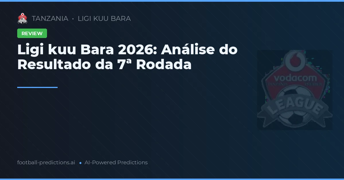 Ligi kuu Bara 2026: Análise do Resultado da 7ª Rodada