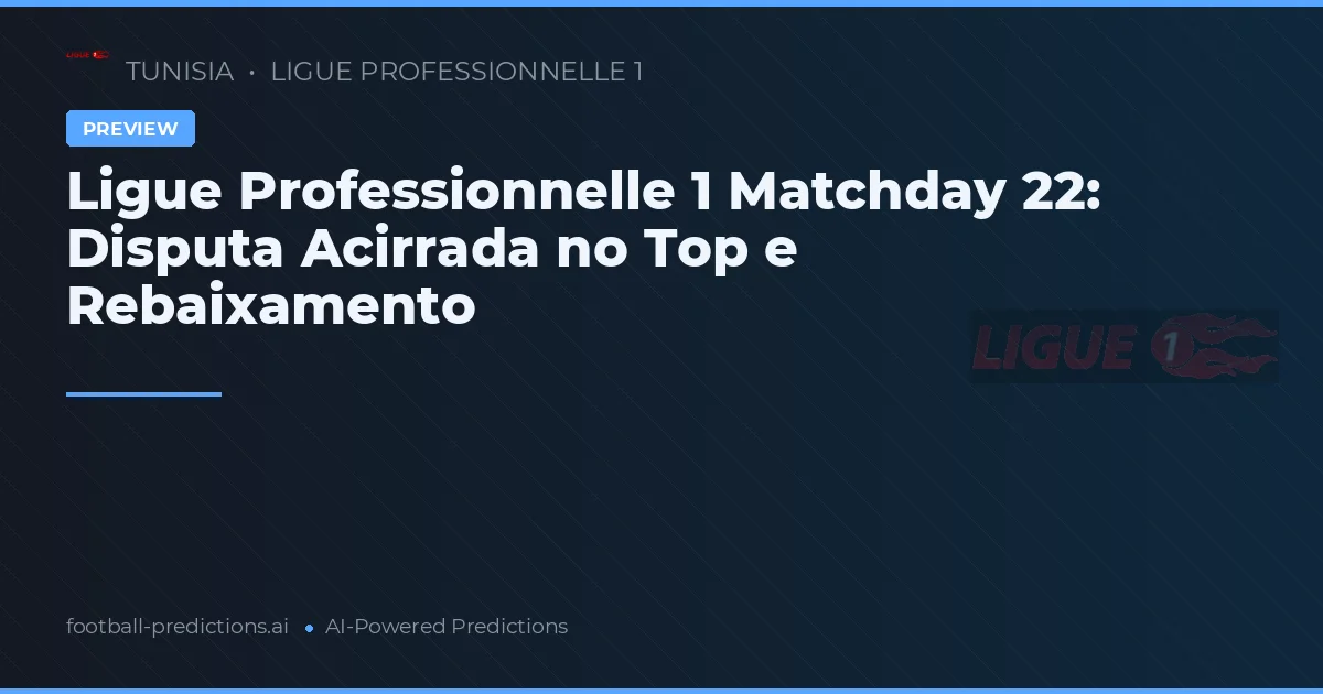 Ligue Professionnelle 1 Matchday 22: Disputa Acirrada no Top e Rebaixamento