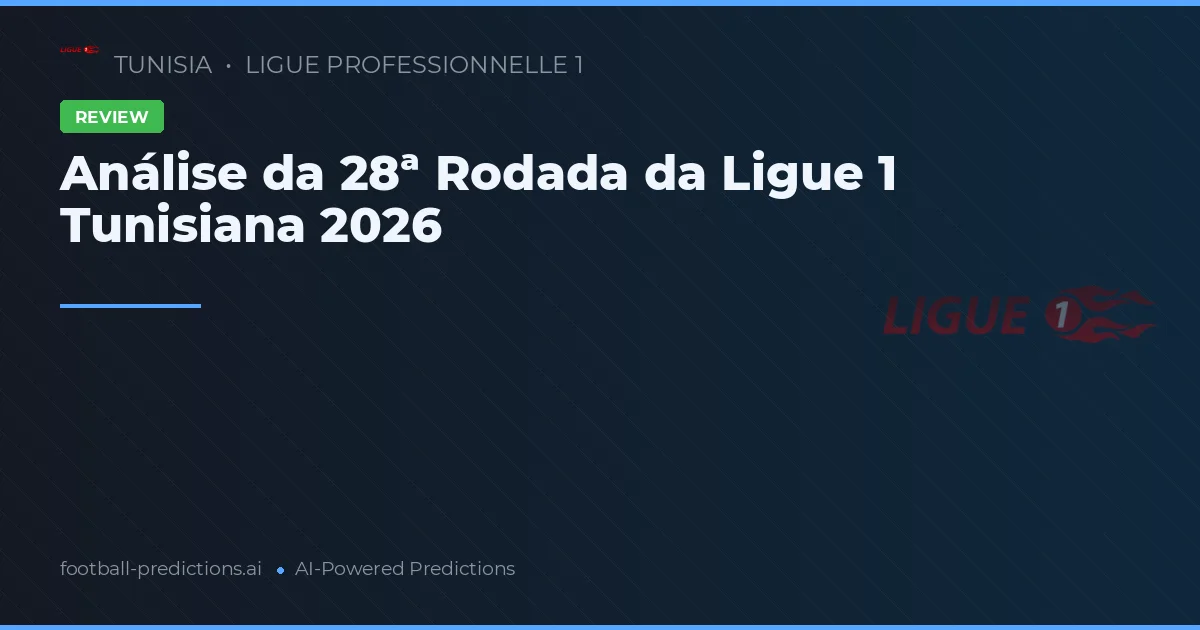 Análise da 28ª Rodada da Ligue 1 Tunisiana 2026