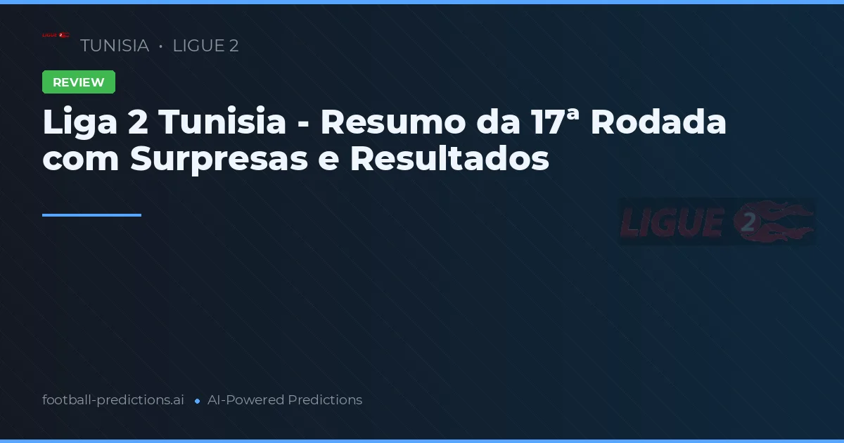 Liga 2 Tunisia - Resumo da 17ª Rodada com Surpresas e Resultados