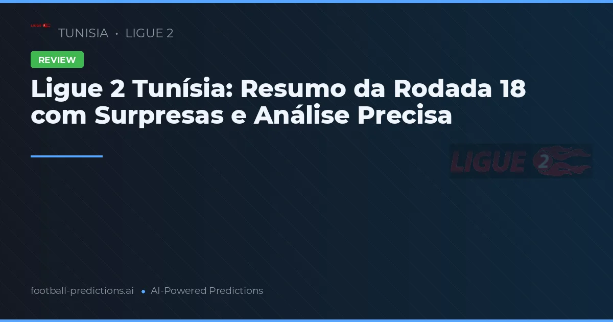 Ligue 2 Tunísia: Resumo da Rodada 18 com Surpresas e Análise Precisa