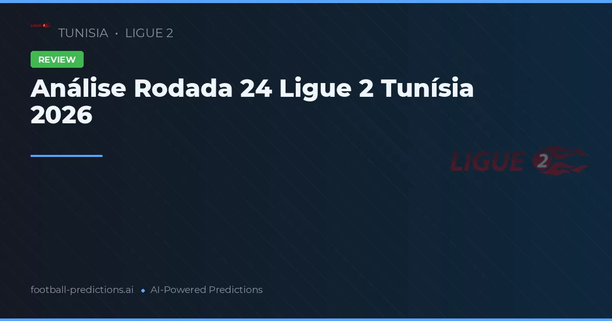 Análise Rodada 24 Ligue 2 Tunísia 2026