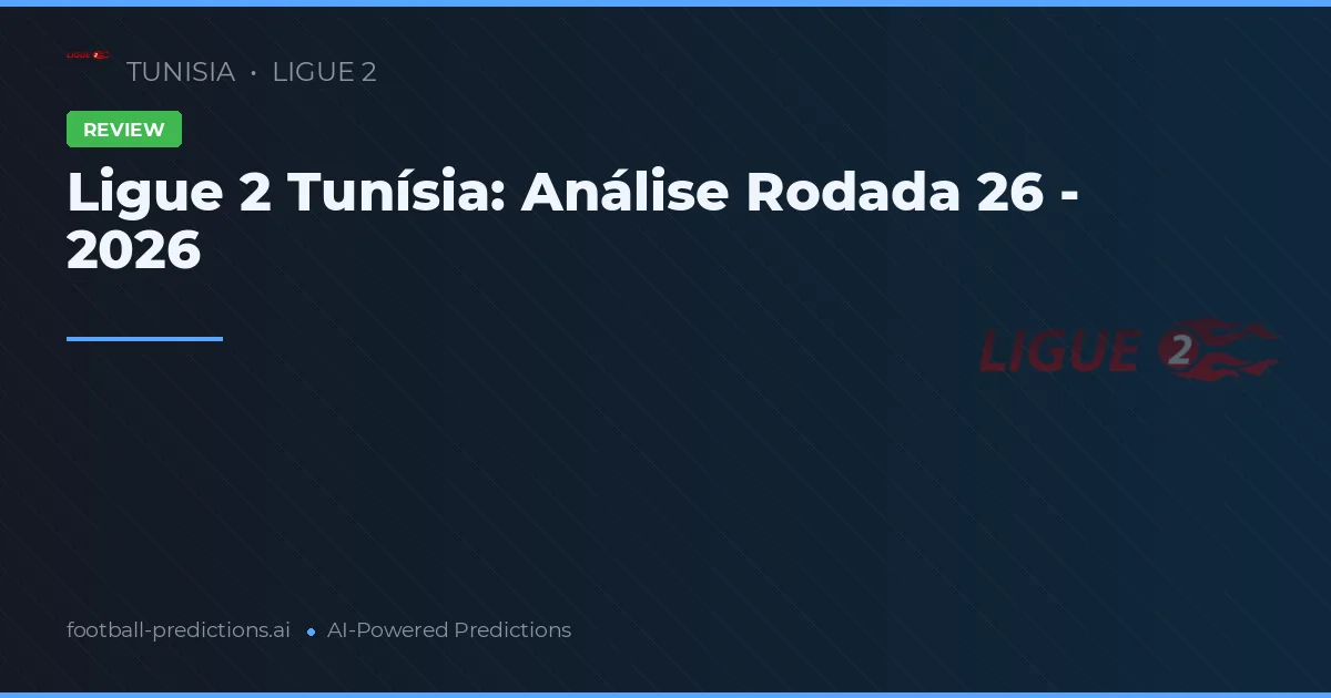 Ligue 2 Tunísia: Análise Rodada 26 - 2026