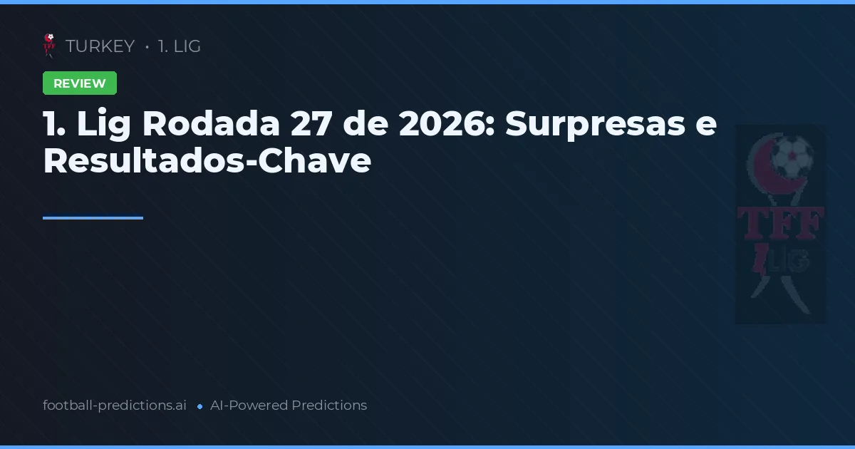 1. Lig Rodada 27 de 2026: Surpresas e Resultados-Chave