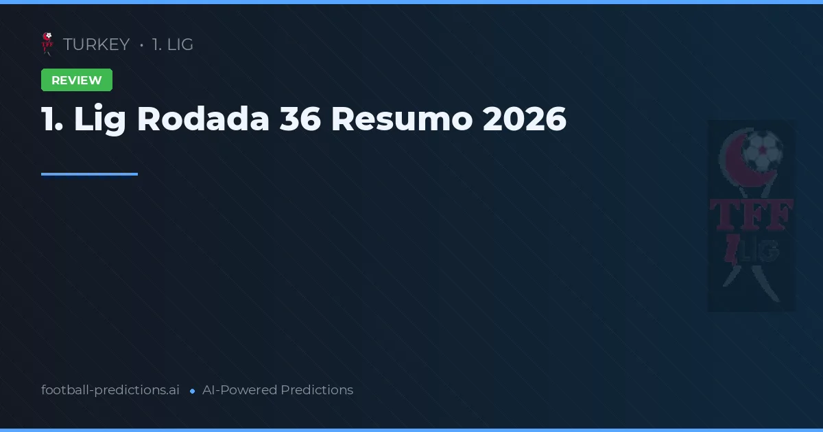 1. Lig Rodada 36 Resumo 2026